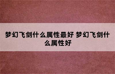 梦幻飞剑什么属性最好 梦幻飞剑什么属性好